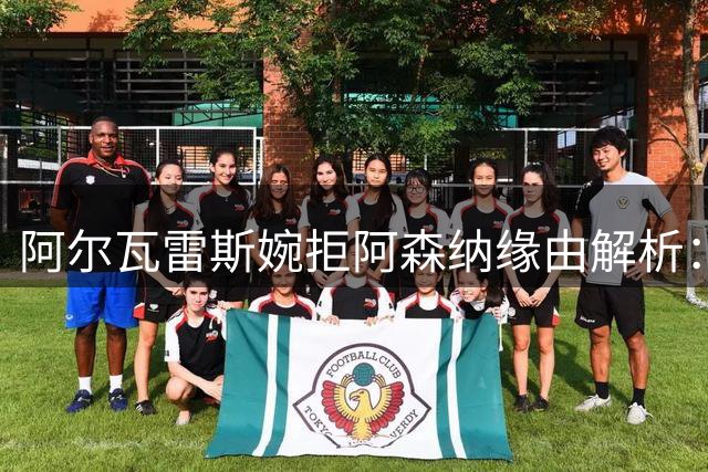 阿尔瓦雷斯婉拒阿森纳缘由解析：巴萨情怀与曼城情结成关键
